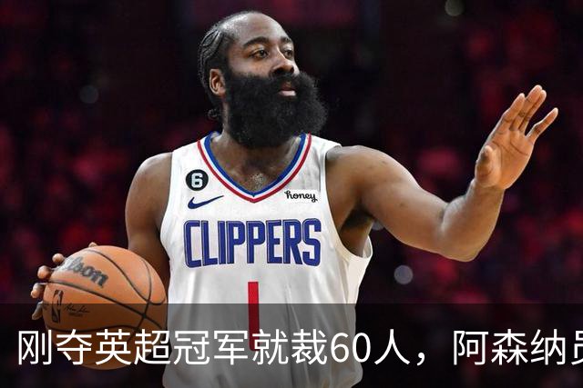 刚夺英超冠军就裁60人，阿森纳员工不解